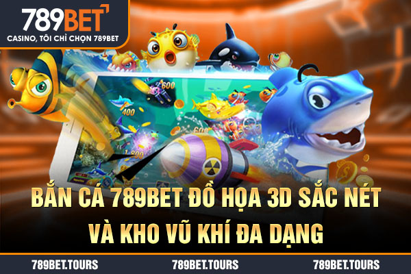 Bắn cá 789BET đồ họa 3D sắc nét và kho vũ khí đa dạng