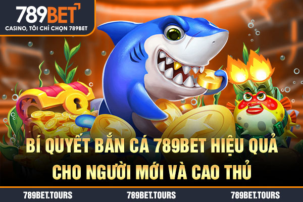 Bí quyết bắn cá 789BET hiệu quả cho người mới và cao thủ