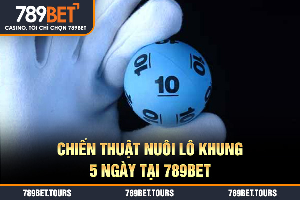 Chiến thuật nuôi lô khung 5 ngày tại 789bet
